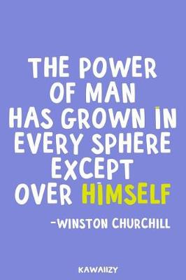 Book cover for The Power of Man Has Grown in Every Sphere Except Over Himself - Winston Churchill