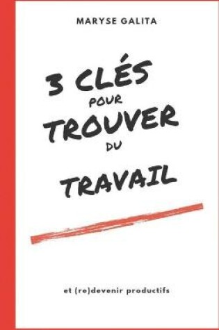 Cover of 3 Cles Pour Trouver Un Emploi Et (Re)Devenir Productifs