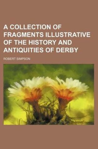 Cover of A Collection of Fragments Illustrative of the History and Antiquities of Derby
