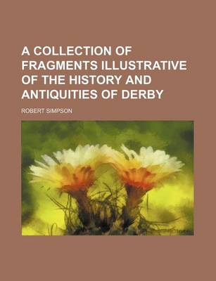 Book cover for A Collection of Fragments Illustrative of the History and Antiquities of Derby