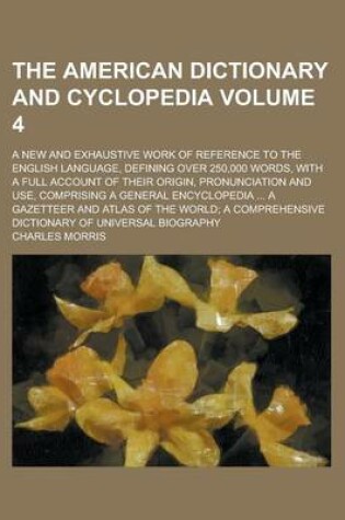 Cover of The American Dictionary and Cyclopedia; A New and Exhaustive Work of Reference to the English Language, Defining Over 250,000 Words, with a Full Account of Their Origin, Pronunciation and Use, Comprising a General Encyclopedia Volume 4
