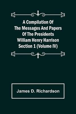 Book cover for A Compilation of the Messages and Papers of the Presidents Section 1 (Volume IV) William Henry Harrison