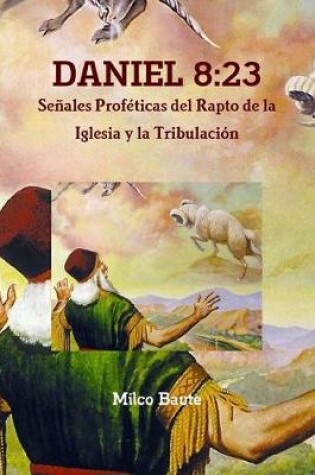 Cover of DANIEL 8:23 Senales Profeticas del Rapto de la Iglesia y la Tribulacion