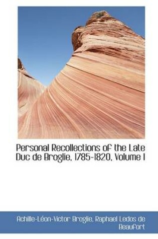 Cover of Personal Recollections of the Late Duc de Broglie, 1785-1820, Volume I