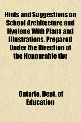 Cover of Hints and Suggestions on School Architecture and Hygiene with Plans and Illustrations. Prepared Under the Direction of the Honourable the