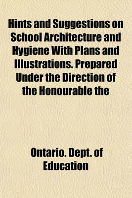 Book cover for Hints and Suggestions on School Architecture and Hygiene with Plans and Illustrations. Prepared Under the Direction of the Honourable the