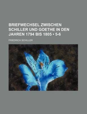 Book cover for Briefwechsel Zwischen Schiller Und Goethe in Den Jahren 1794 Bis 1805 (5-6)