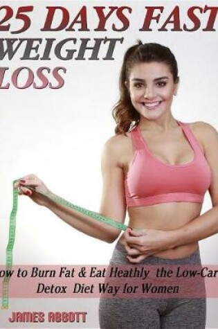 Cover of 25 Days Fast Weight Loss How to Burn Fat & Eat Healthy the Low-Carb Detox Diet Way for Women