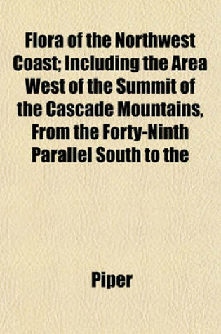 Cover of Flora of the Northwest Coast; Including the Area West of the Summit of the Cascade Mountains, from the Forty-Ninth Parallel South to the