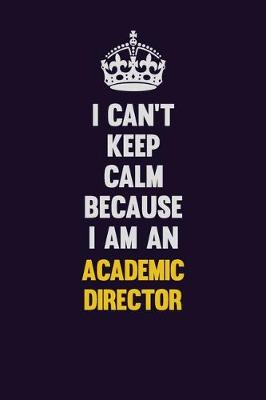 Book cover for I can't Keep Calm Because I Am An Academic Director