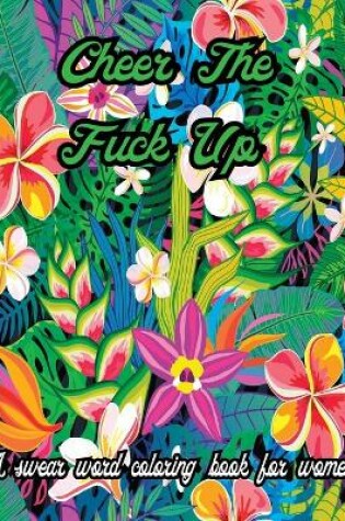 Cover of Cheer The Fuck Up .A Swear Word Coloring Book for Women