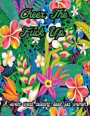 Book cover for Cheer The Fuck Up .A Swear Word Coloring Book for Women
