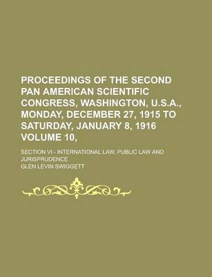 Book cover for Proceedings of the Second Pan American Scientific Congress, Washington, U.S.A., Monday, December 27, 1915 to Saturday, January 8, 1916; Section VI - International Law, Public Law and Jurisprudence Volume 10,