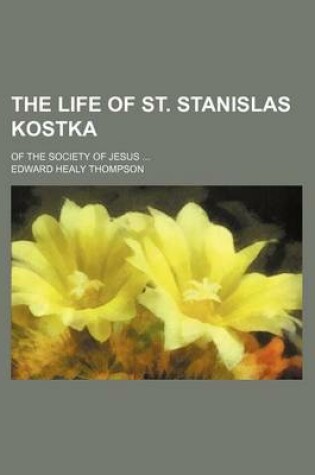 Cover of The Life of St. Stanislas Kostka; Of the Society of Jesus