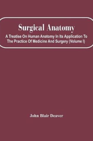 Cover of Surgical Anatomy; A Treatise On Human Anatomy In Its Application To The Practice Of Medicine And Surgery (Volume I)