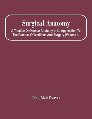 Book cover for Surgical Anatomy; A Treatise On Human Anatomy In Its Application To The Practice Of Medicine And Surgery (Volume I)