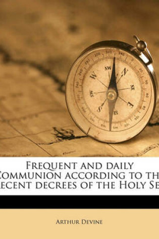 Cover of Frequent and Daily Communion According to the Recent Decrees of the Holy See