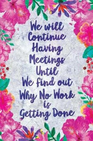 Cover of We Will Continue Having Meetings Notebook Flowers