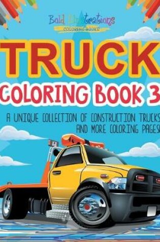 Cover of Truck Coloring Book 3! A Unique Collection Of Construction Trucks And More Coloring Pages!