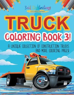 Book cover for Truck Coloring Book 3! A Unique Collection Of Construction Trucks And More Coloring Pages!