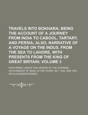 Book cover for Travels Into Bokhara; Performed Under the Orders of the Supreme Government of India, in the Years 1831, 1832, and 1833 Volume 3