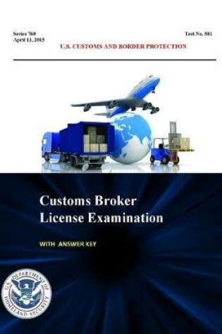 Cover of Customs Broker License Examination - with Answer Key (Series 760 - Test No. 581 - April 13, 2015)