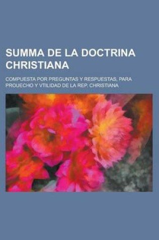 Cover of Summa de La Doctrina Christiana; Compuesta Por Preguntas y Respuestas, Para Prouecho y Vtilidad de La Rep. Christiana