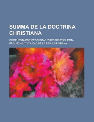 Book cover for Summa de La Doctrina Christiana; Compuesta Por Preguntas y Respuestas, Para Prouecho y Vtilidad de La Rep. Christiana