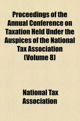 Cover of Proceedings of the Annual Conference on Taxation Held Under the Auspices of the National Tax Association (Volume 8)