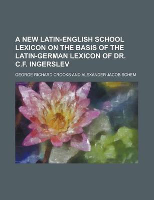 Book cover for A New Latin-English School Lexicon on the Basis of the Latin-German Lexicon of Dr. C.F. Ingerslev