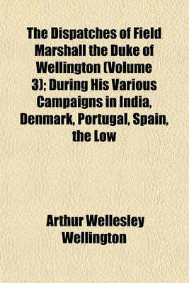 Book cover for The Dispatches of Field Marshall the Duke of Wellington (Volume 3); During His Various Campaigns in India, Denmark, Portugal, Spain, the Low