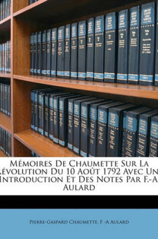 Cover of Memoires De Chaumette Sur La Revolution Du 10 Aout 1792 Avec Une Introduction Et Des Notes Par F.-A. Aulard