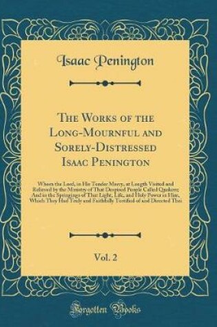 Cover of The Works of the Long-Mournful and Sorely-Distressed Isaac Penington, Vol. 2