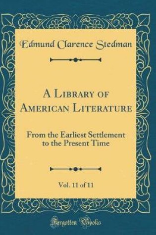 Cover of A Library of American Literature, Vol. 11 of 11: From the Earliest Settlement to the Present Time (Classic Reprint)