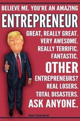 Book cover for Funny Trump Journal - Believe Me. You're An Amazing Entrepreneur Other Entrepreneurs Total Disasters. Ask Anyone.