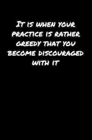 Cover of It Is When Your Practice Is Rather Greedy That You Become Discouraged With It