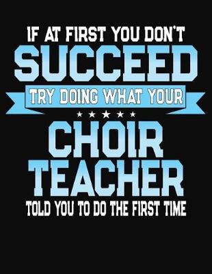 Book cover for If At First You Don't Succeed Try Doing What Your Choir Teacher Told You To Do The First Time