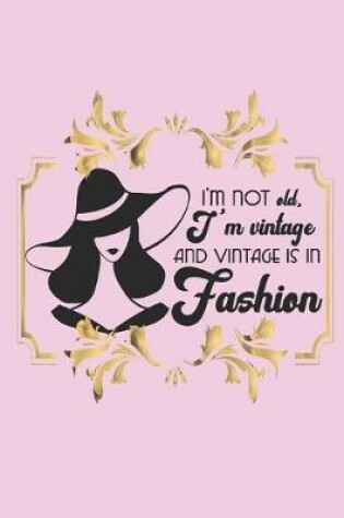 Cover of I'm not old, I'm vintage and vintage is in fashion.