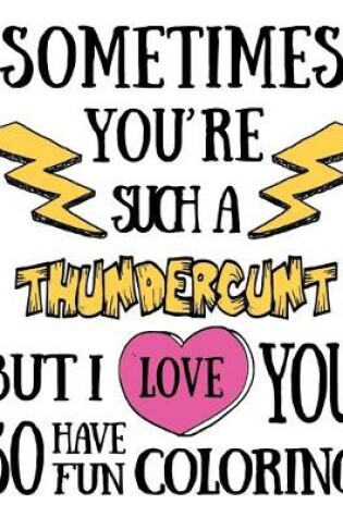 Cover of Sometimes you're such a thundercunt but I love you so have fun coloring