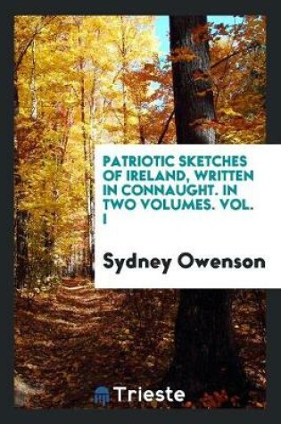 Cover of Patriotic Sketches of Ireland, Written in Connaught. in Two Volumes. Vol. I
