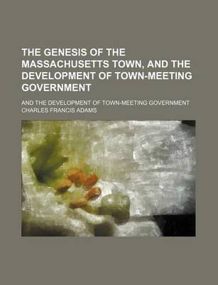 Book cover for The Genesis of the Massachusetts Town, and the Development of Town-Meeting Government; And the Development of Town-Meeting Government