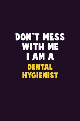 Book cover for Don't Mess With Me, I Am A Dental Hygienist