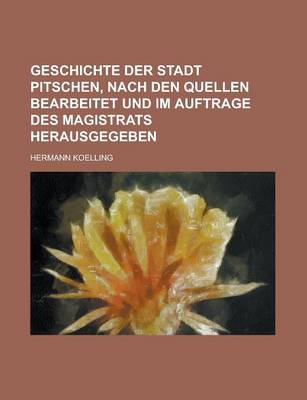 Book cover for Geschichte Der Stadt Pitschen, Nach Den Quellen Bearbeitet Und Im Auftrage Des Magistrats Herausgegeben