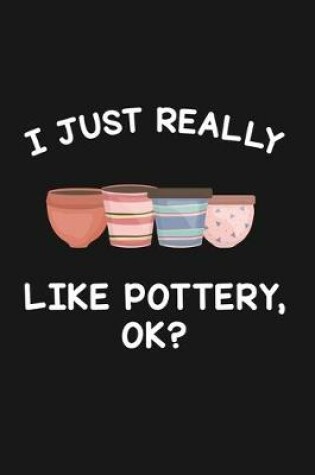 Cover of I Just Really Like Pottery Ok