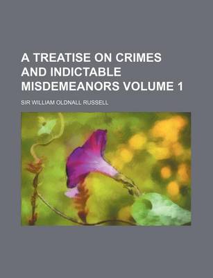 Book cover for A Treatise on Crimes and Indictable Misdemeanors Volume 1