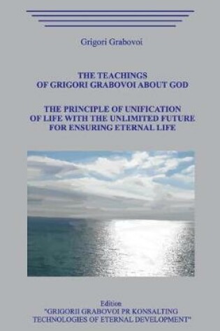 Cover of The Teaching of Grigori Grabovoi about God. The Principle of unification of life with the unlimited future for ensuring eternal life.