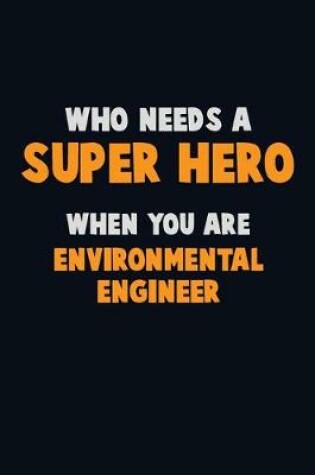 Cover of Who Need A SUPER HERO, When You Are environmental engineer