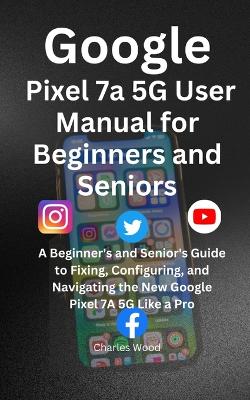 Book cover for Google Pixel 7a 5G User's Manual for Beginners and Senior