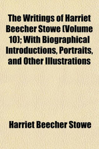 Cover of The Writings of Harriet Beecher Stowe (Volume 10); Oldtown Folks. Sam Lawson's Oldtown Fireside Stories. with Biographical Introductions, Portraits, and Other Illustrations