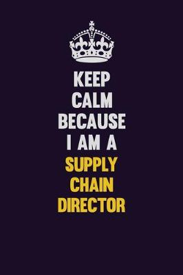 Book cover for Keep Calm Because I Am A Supply Chain Director